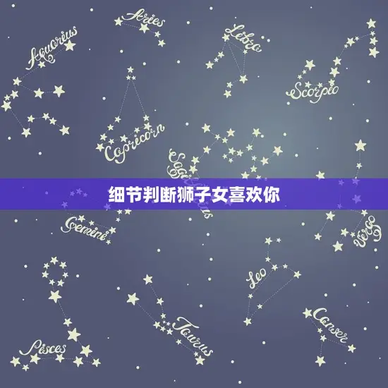 细节判断狮子女喜欢你 细节判断狮子女喜欢你