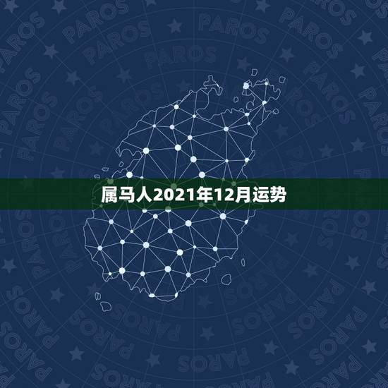 属马人2021年12月运势,2021年属马人的全年运势如何? 属马人2021年12月运势,2021年属马人的全年运势如何?