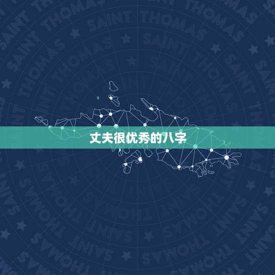 丈夫很优秀的八字,真正的男人八字 丈夫很优秀的八字,真正的男人八字