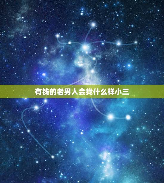 有钱的老男人会找什么样小三，男人在外面找小三。除了寻找刺激还有什么原因