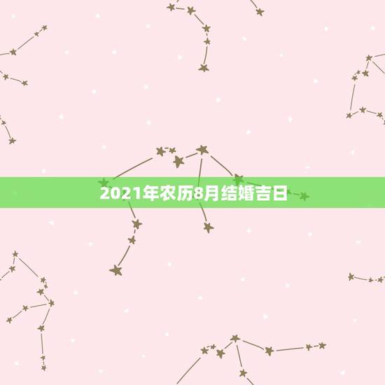 2021年农历8月结婚吉日，2021年农历8月生子吉日