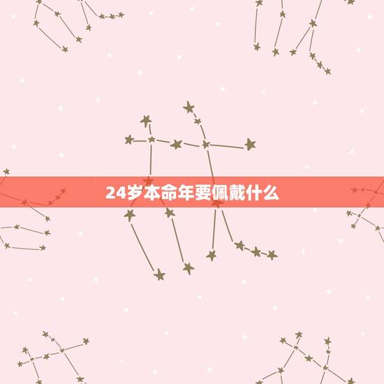 24岁本命年要佩戴什么,24岁本命年生日文案 24岁本命年要佩戴什么,24岁本命年生日文案