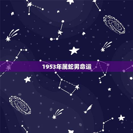 1953年属蛇男命运，属蛇人一辈子的克星