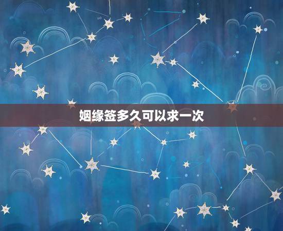 姻缘签多久可以求一次,求解姻缘签 姻缘签多久可以求一次,求解姻缘签