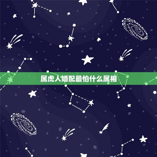 属虎人婚配最怕什么属相,属虎的与什么属相相克? 属虎人婚配最怕什么属相,属虎的与什么属相相克?