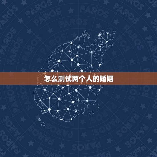 怎么测试两个人的婚姻,测试两人的姻缘 怎么测试两个人的婚姻,测试两人的姻缘