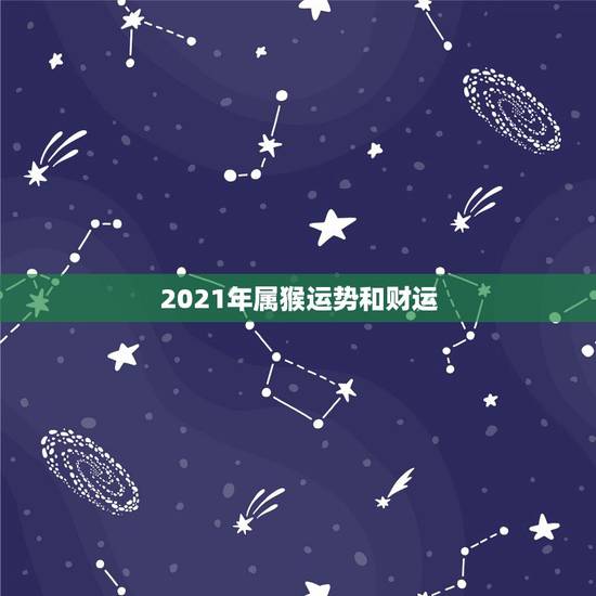 2021年属猴运势和财运，属猴人2021年运势运程每月运程