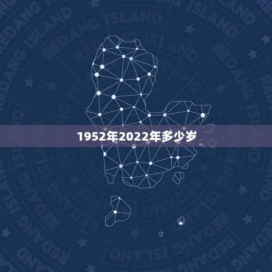 1952年2022年多少岁,1969年2022 年多少岁 1952年2022年多少岁,1969年2022 年多少岁