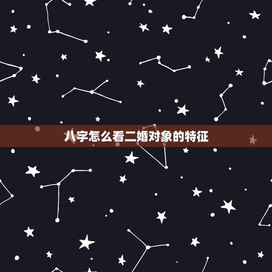 八字怎么看二婚对象的特征,八字怎么能看出来二婚信息? 八字怎么看二婚对象的特征,八字怎么能看出来二婚信息?