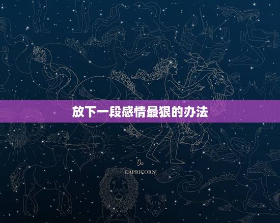 放下一段感情最狠的办法，彻底放下一段感情的十大方法