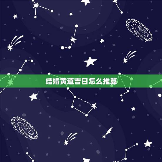 结婚黄道吉日怎么推算,怎么算结婚良辰吉日 结婚黄道吉日怎么推算,怎么算结婚良辰吉日