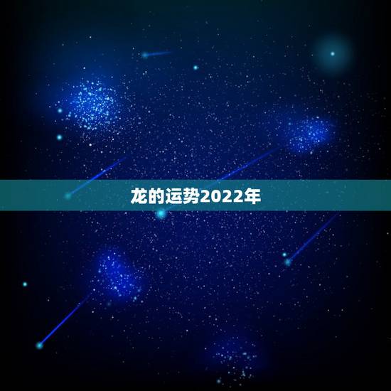 龙的运势2022年,2022年64年属龙的人今年的运势怎么样请问香港大 龙的运势2022年,2022年64年属龙的人今年的运势怎么样请问香港大