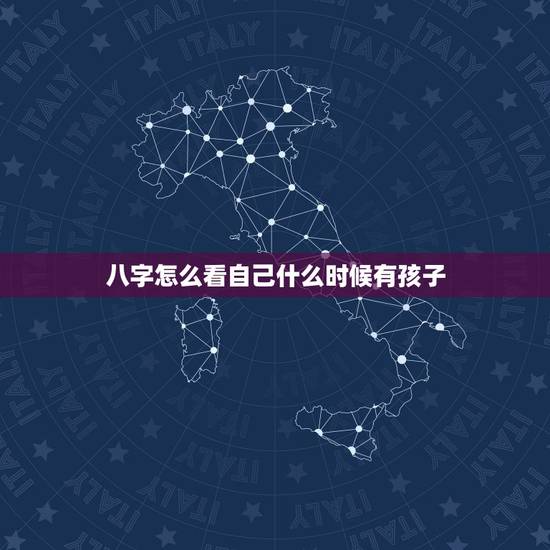 八字怎么看自己什么时候有孩子，怎么看孩子生辰八字里面缺少什么？