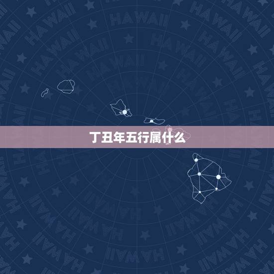 丁丑年五行属什么，癸酉年五行属什么