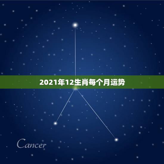 2021年12生肖每个月运势，运程2021生肖年运每月运势
