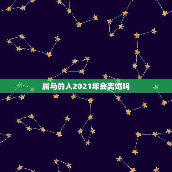 属马的人2021年会离婚吗,2021年已婚属马人的感情运势? 属马的人2021年会离婚吗,2021年已婚属马人的感情运势?