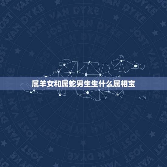 属羊女和属蛇男生生什么属相宝，属蛇和属羊的生什么孩子