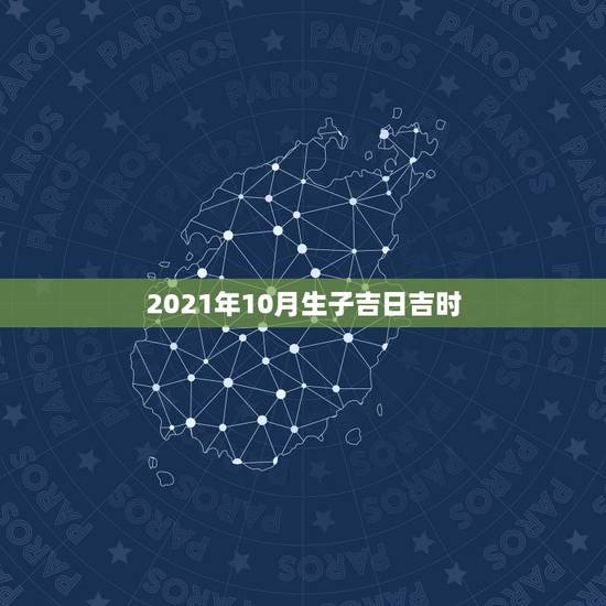 2021年10月生子吉日吉时,2021年11月黄道吉日俩人今年23周属 2021年10月生子吉日吉时,2021年11月黄道吉日俩人今年23周属