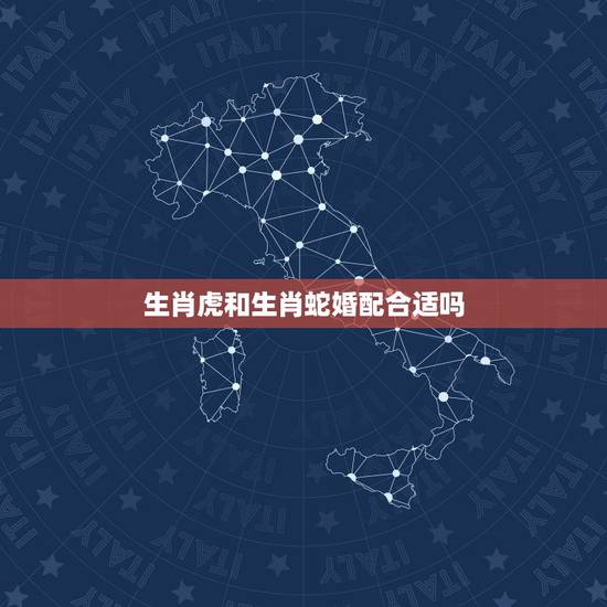 生肖虎和生肖蛇婚配合适吗,男生属虎女生属蛇相配么 生肖虎和生肖蛇婚配合适吗,男生属虎女生属蛇相配么