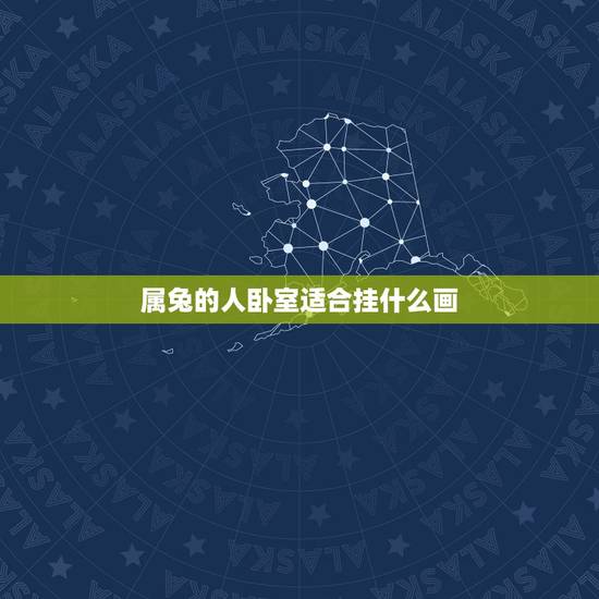 属兔的人卧室适合挂什么画 2022年什么星座爱情运势最好 属兔的人卧室适合挂什么画 2022年什么星座爱情运势最好