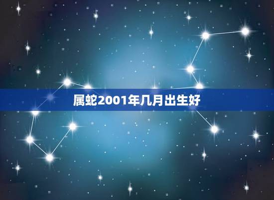 属蛇2001年几月出生好，2001年属蛇人的吉利数字