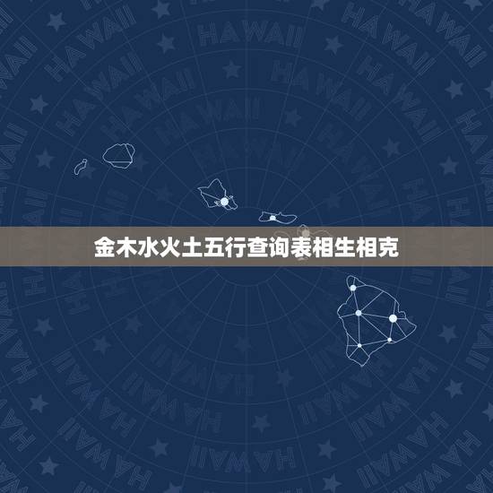 金木水火土五行查询表相生相克,五行查询系统 金木水火土五行查询表相生相克,五行查询系统