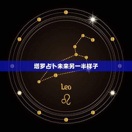 塔罗占卜未来另一半样子,塔罗占卜:未来你还会遇到更好的另一半吗 塔罗占卜未来另一半样子,塔罗占卜:未来你还会遇到更好的另一半吗