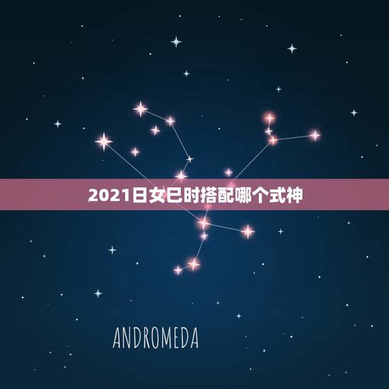 2021日女巳时搭配哪个式神，师手游日女巳时给谁带