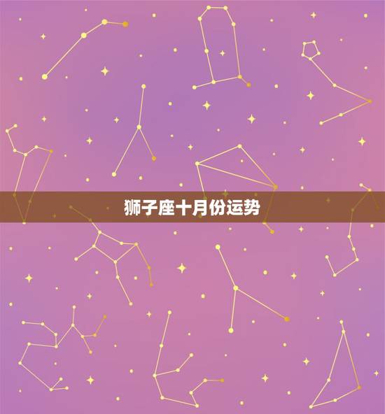 狮子座十月份运势,狮子座十月份运势? 狮子座十月份运势,狮子座十月份运势?
