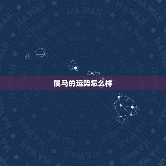 属马的运势怎么样，2022 年属马的贵人