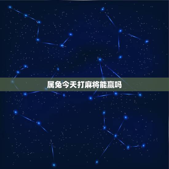 属兔今天打麻将能赢吗,2022 年属兔今日能打麻将吗 属兔今天打麻将能赢吗,2022 年属兔今日能打麻将吗