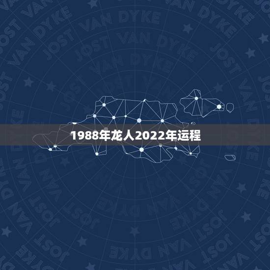 1988年龙人2022年运程 1988年属龙人在2022年的全年运势