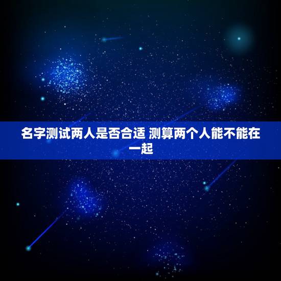 名字测试两人是否合适 测算两个人能不能在一起