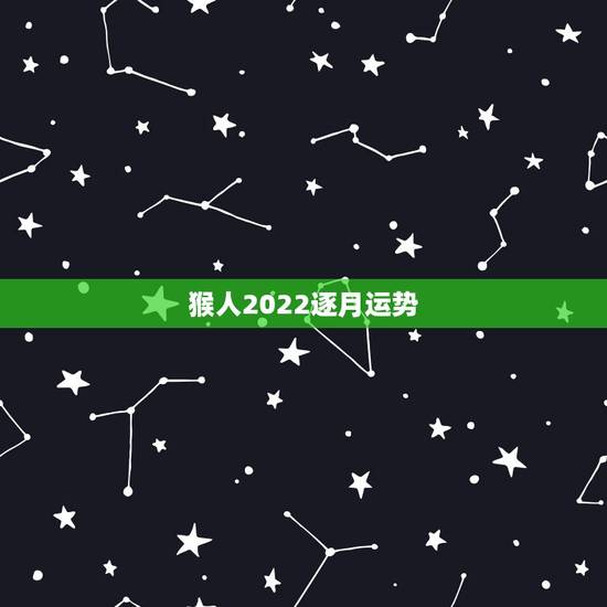 猴人2022逐月运势，2022年属猴人的运程