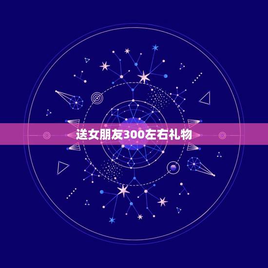 送女朋友300左右礼物,送女朋友什么礼物好,300以内 送女朋友300左右礼物,送女朋友什么礼物好,300以内
