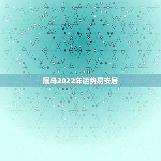 属马2022年运势易安居,1978年的马在2022年的运势 属马2022年运势易安居,1978年的马在2022年的运势