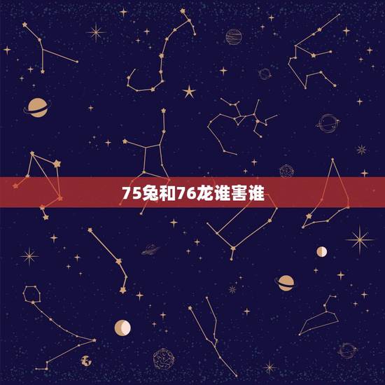 75兔和76龙谁害谁，75年男兔和76年女龙好不好