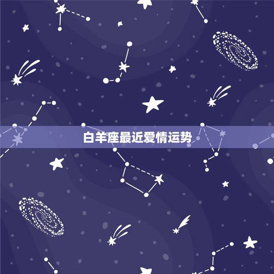 白羊座最近爱情运势,白羊座今年的爱情运势是什么 白羊座最近爱情运势,白羊座今年的爱情运势是什么