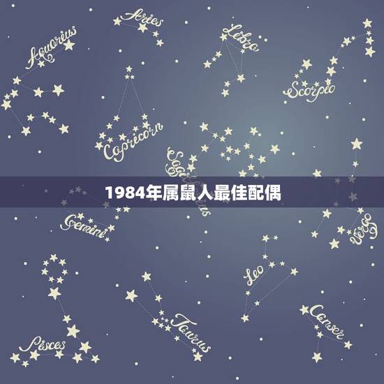 1984年属鼠人最佳配偶,84年属鼠婚配哪个属相最好 1984年属鼠人最佳配偶,84年属鼠婚配哪个属相最好