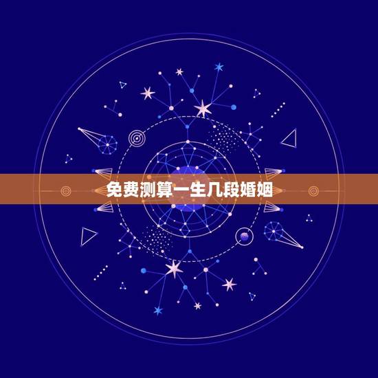 免费测算一生几段婚姻,免费算一辈子有几次婚姻 免费测算一生几段婚姻,免费算一辈子有几次婚姻
