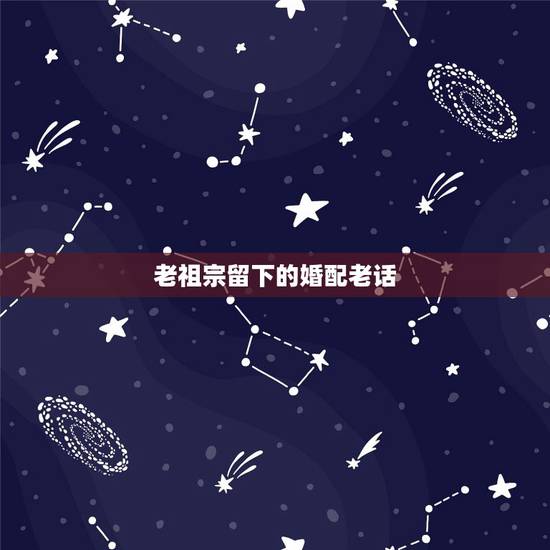 老祖宗留下的婚配老话,老祖宗留下的八字婚配能不能信 老祖宗留下的婚配老话,老祖宗留下的八字婚配能不能信