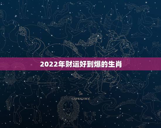 2022年财运好到爆的生肖,2017年什么生肖财运好 2022年财运好到爆的生肖,2017年什么生肖财运好