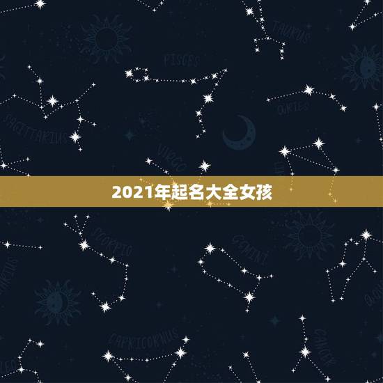 2021年起名大全女孩，2021女孩漂亮有涵养的名字