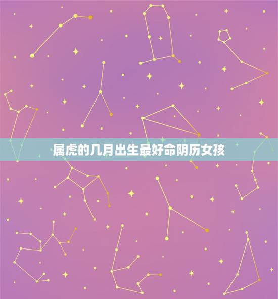 属虎的几月出生最好命阴历女孩，属虎的几月出生最好