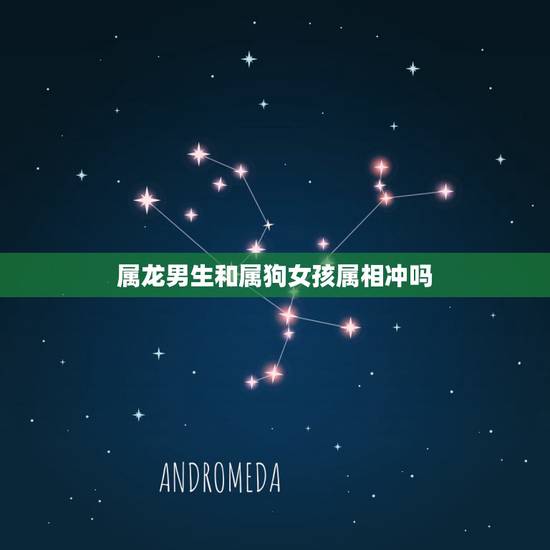 属龙男生和属狗女孩属相冲吗，属龙和什么属相相冲？教你如何化解和属狗相冲