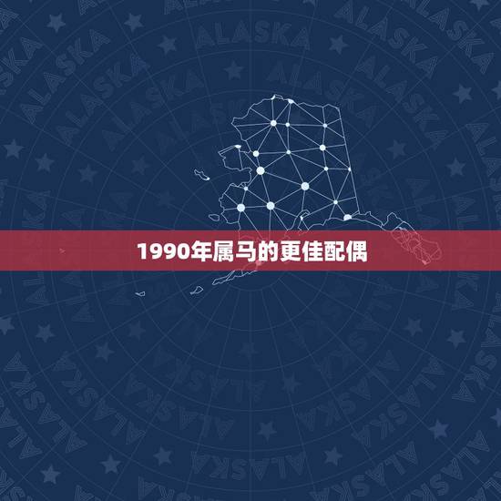 1990年属马的更佳配偶,1990年马男更佳配偶是什么生肖 1990年属马的更佳配偶,1990年马男更佳配偶是什么生肖