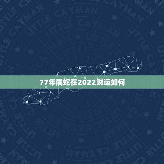 77年属蛇在2022财运如何