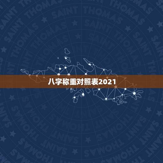 八字称重对照表2021,几斤几两算命表2021 八字称重对照表2021,几斤几两算命表2021