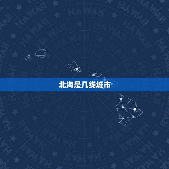 北海是几线城市,北海市怎么样? 北海是几线城市,北海市怎么样?