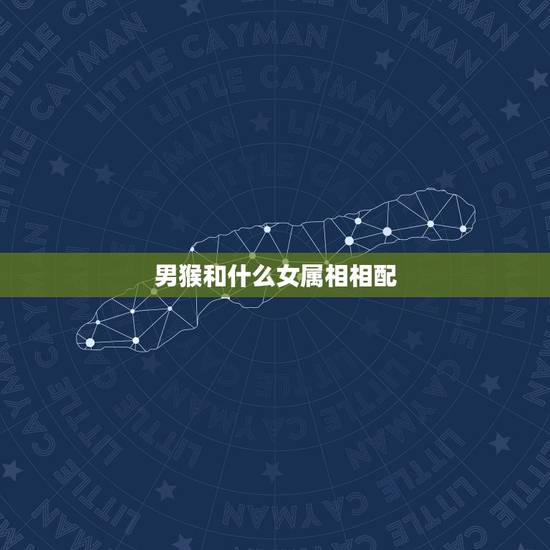 男猴和什么女属相相配,属猴的男士婚配什么属相最好 男猴和什么女属相相配,属猴的男士婚配什么属相最好